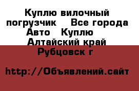 Куплю вилочный погрузчик! - Все города Авто » Куплю   . Алтайский край,Рубцовск г.